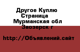 Другое Куплю - Страница 2 . Мурманская обл.,Заозерск г.